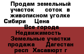 Продам земельный участок (40 соток) в живописном уголке Сибири. › Цена ­ 1 000 000 - Все города Недвижимость » Земельные участки продажа   . Дагестан респ.,Хасавюрт г.